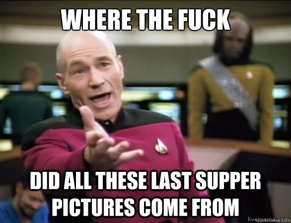 Where the fuck did all these last supper pictures come from  Annoyed Picard HD