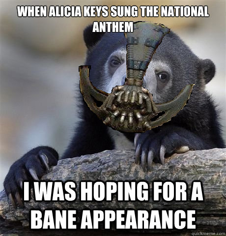 When Alicia Keys sung the national anthem I was hoping for a Bane appearance  