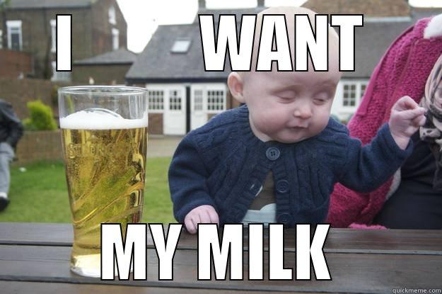 I          WANT  MY MILK drunk baby