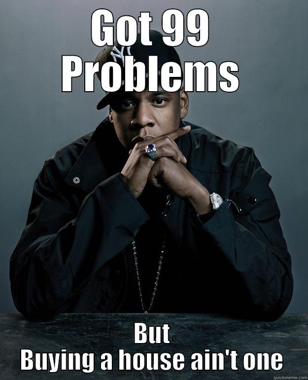 GOT 99 PROBLEMS BUT BUYING A HOUSE AIN'T ONE Jay Z Problems
