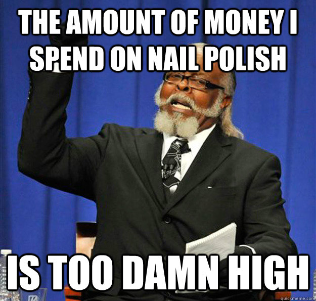 the amount of money i spend on nail polish Is too damn high  Jimmy McMillan