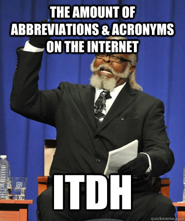the amount of Abbreviations & Acronyms on the internet ITDH - the amount of Abbreviations & Acronyms on the internet ITDH  The Rent Is Too Damn High