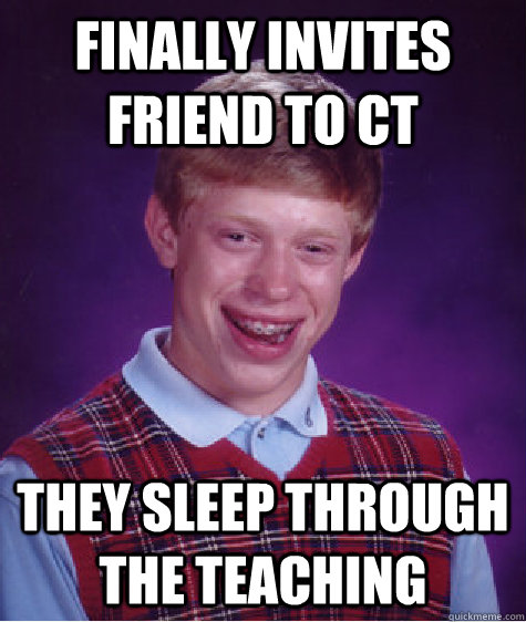 Finally invites friend to ct They sleep through the teaching  Bad Luck Brian