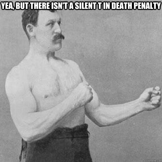 Yea, but There isn't a silent T in death penalty  - Yea, but There isn't a silent T in death penalty   overly manly man
