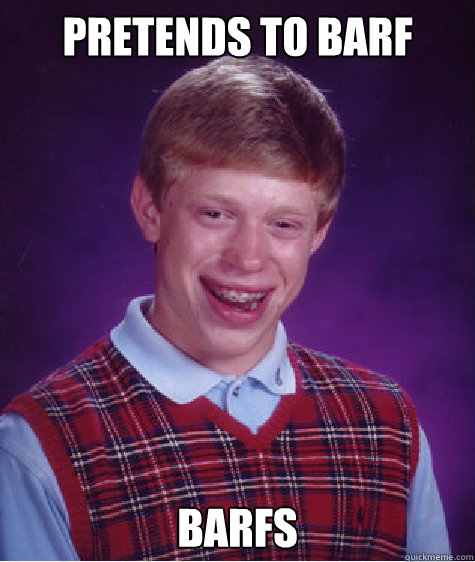 Pretends to barf Barfs Caption 3 goes here - Pretends to barf Barfs Caption 3 goes here  Bad Luck Brian