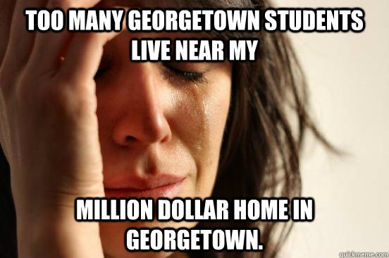 Too many Georgetown students live near my Million dollar home in Georgetown.   First World Problems