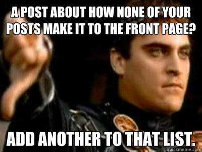 A post about how none of your posts make it to the front page? Add another to that list.  Downvoting Roman