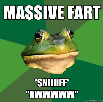 Massive fart *sniiiiff*

