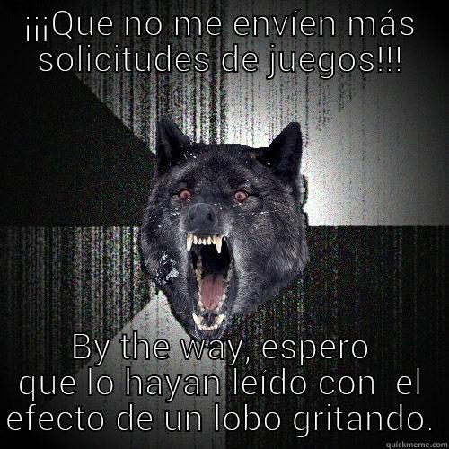 ¡¡¡QUE NO ME ENVÍEN MÁS SOLICITUDES DE JUEGOS!!! BY THE WAY, ESPERO QUE LO HAYAN LEÍDO CON EL EFECTO DE UN LOBO GRITANDO. Insanity Wolf