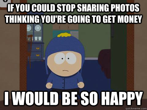 if you could stop sharing photos thinking you're going to get money i would be so happy  Craig would be so happy