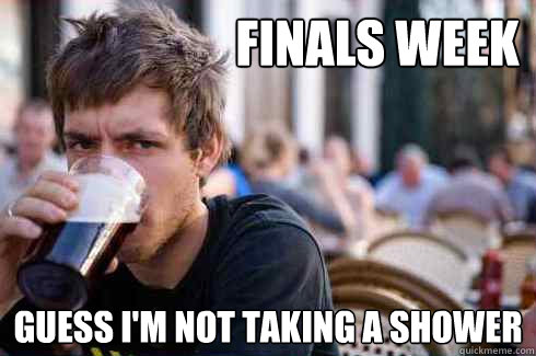                       Finals Week guess I'm not taking a shower  Lazy College Senior