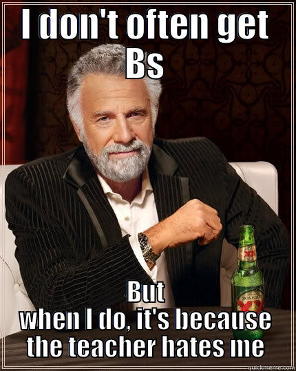 I DON'T OFTEN GET BS BUT WHEN I DO, IT'S BECAUSE THE TEACHER HATES ME The Most Interesting Man In The World