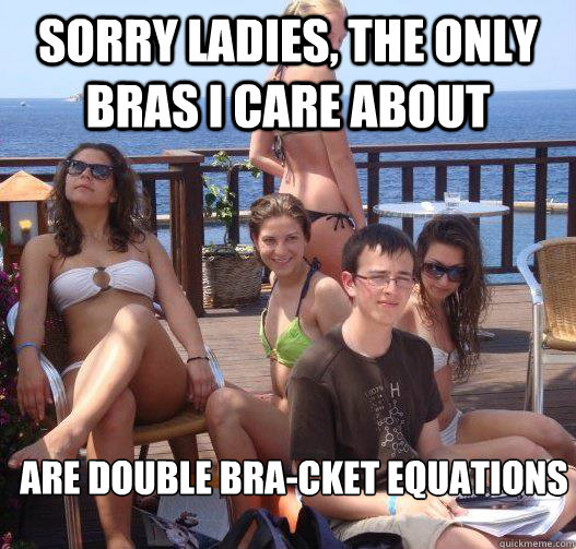 Sorry ladies, the only bras i care about are double bra-cket equations   Priority Peter