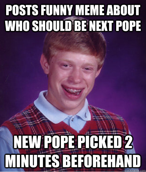 posts funny meme about who should be next pope New pope picked 2 minutes beforehand   Badluckbrian