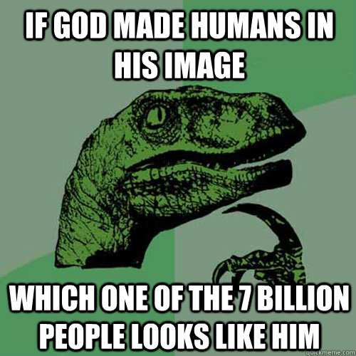 If god made humans in his image Which one of the 7 billion people looks like him  Philosoraptor
