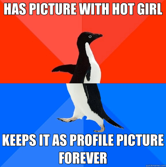 HAS PICTURE WITH HOT GIRL KEEPS IT AS PROFILE PICTURE FOREVER  Socially Awesome Awkward Penguin