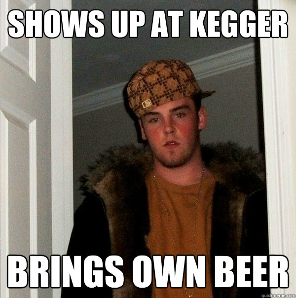 Shows Up At Kegger Brings Own Beer - Shows Up At Kegger Brings Own Beer  Scumbag Steve