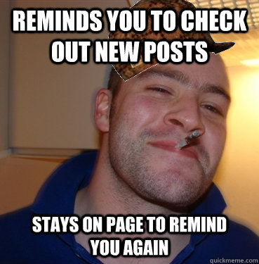 reminds you to check out new posts stays on page to remind you again  Scumbag Good Guy Greg