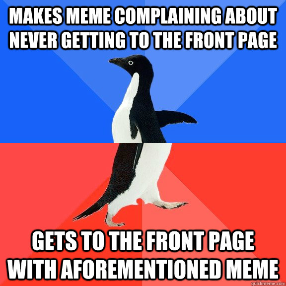 Makes meme complaining about never getting to the front page gets to the front page with aforementioned meme - Makes meme complaining about never getting to the front page gets to the front page with aforementioned meme  Socially Awkward Awesome Penguin