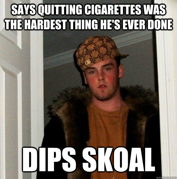 says quitting cigarettes was the hardest thing he's ever done dips skoal  Scumbag Steve