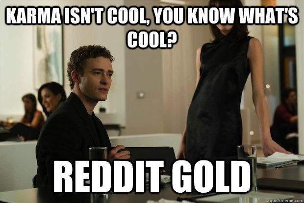 Karma isn't cool, you know what's cool? reddit gold - Karma isn't cool, you know what's cool? reddit gold  You know whats cool