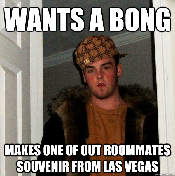 Wants a bong Makes one of out roommates souvenir from Las Vegas   Scumbag Steve