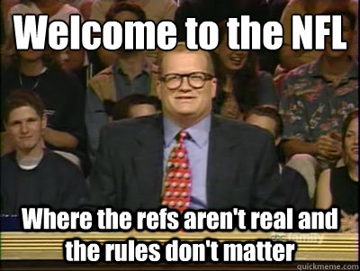 Welcome to the NFL Where the refs aren't real and the rules don't matter  Its time to play drew carey