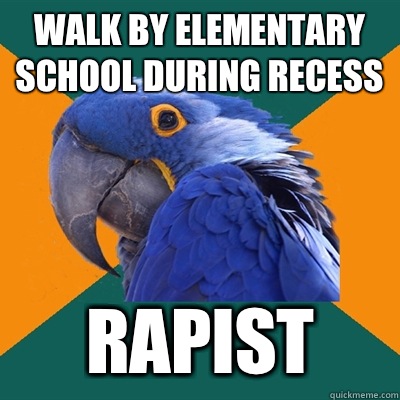 Walk by elementary school during recess RAPIST - Walk by elementary school during recess RAPIST  Paranoid Parrot