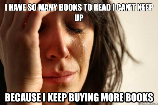 I have so many books to read I can't keep up Because I keep buying more books  First World Problems