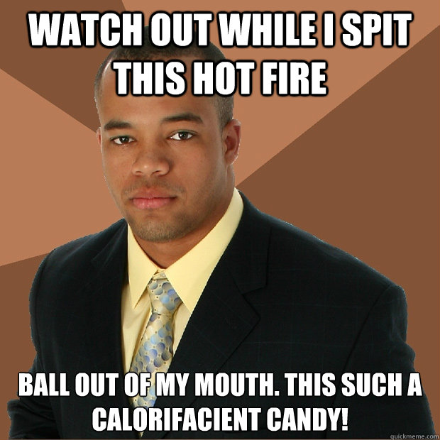 Watch out while I spit this hot fire ball out of my mouth. This such a calorifacient candy! - Watch out while I spit this hot fire ball out of my mouth. This such a calorifacient candy!  Successful Black Man