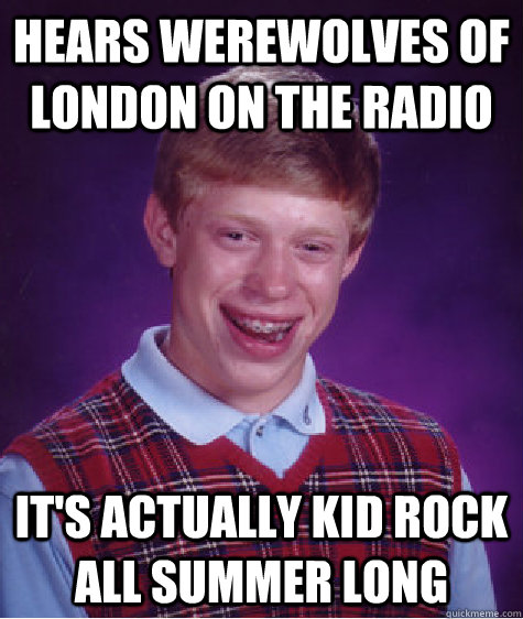 hears werewolves of london on the radio it's actually kid rock all summer long  - hears werewolves of london on the radio it's actually kid rock all summer long   Bad Luck Brian