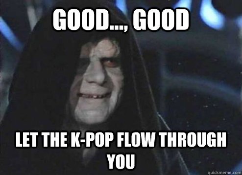 Good..., Good Let the K-Pop flow through you  Emperor palatine