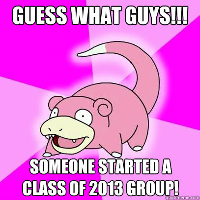 Guess what guys!!! someone started a class of 2013 group!  Slowpoke