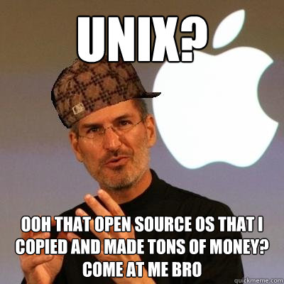 Unix? Ooh that open source OS that i copied and made tons of money?                   Come at me bro  Scumbag Steve Jobs
