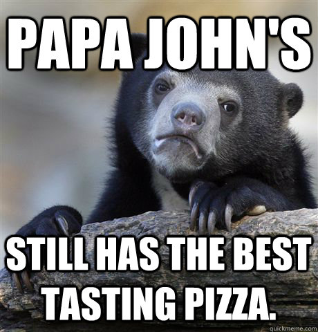 Papa John's Still has the best tasting pizza.  Confession Bear