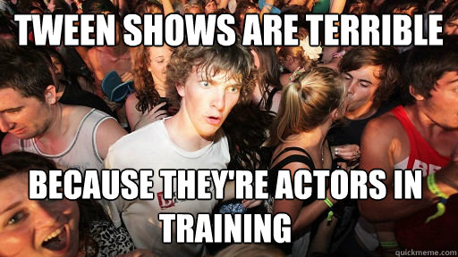 Tween shows are terrible because they're actors in training  Sudden Clarity Clarence