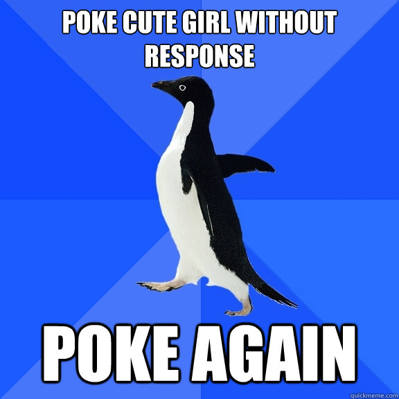 poke cute girl without response poke again  Socially Awkward Penguin