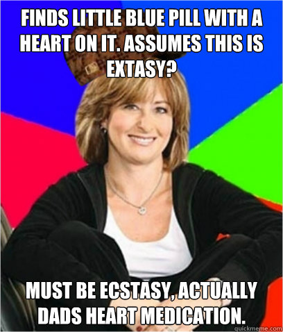 FINDS LITTLE BLUE PILL WITH A HEART ON IT. ASSUMES THIS IS EXTASY? MUST BE ECSTASY, ACTUALLY DADS HEART MEDICATION.  Scumbag mom