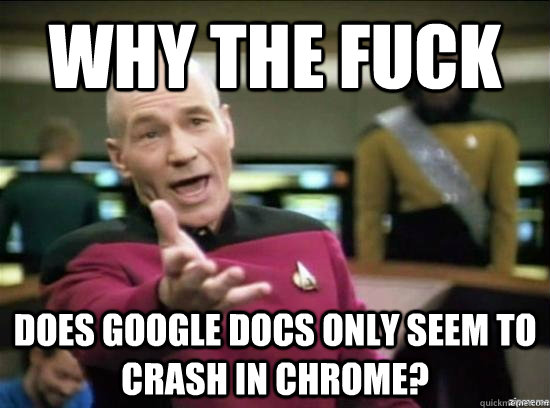 Why the fuck Does Google Docs only seem to crash in Chrome? - Why the fuck Does Google Docs only seem to crash in Chrome?  Misc