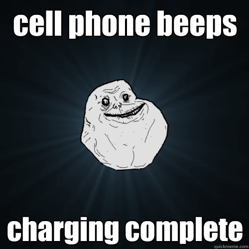 cell phone beeps charging complete  Forever Alone
