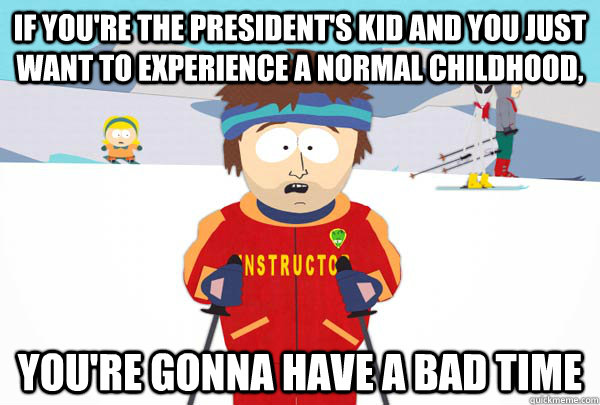 if you're the president's kid and you just want to experience a normal childhood, You're gonna have a bad time  Super Cool Ski Instructor