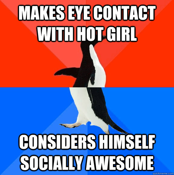 Makes eye contact with hot girl Considers himself socially awesome  Socially Awesome Awkward Penguin