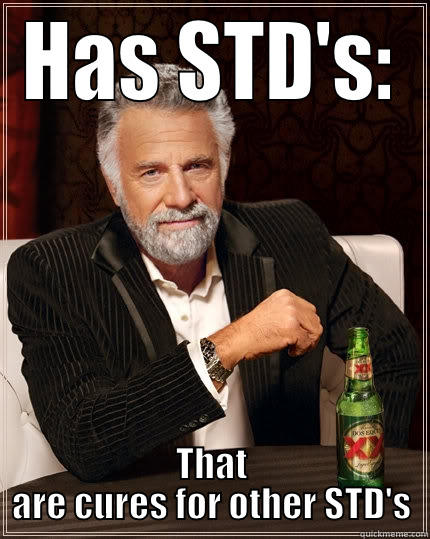 HAS STD'S: THAT ARE CURES FOR OTHER STD'S The Most Interesting Man In The World