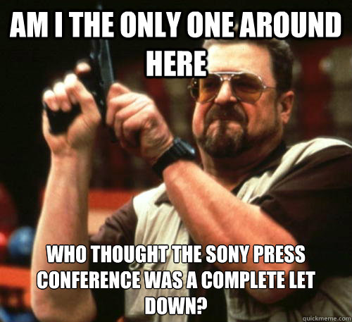 Am i the only one around here who thought the sony press conference was a complete let down?  Am I The Only One Around Here