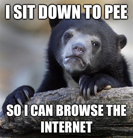 I sit down to pee So I can browse the internet   Confession Bear