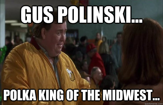 Gus Polinski... Polka king of the midwest... - Gus Polinski... Polka king of the midwest...  i know you right