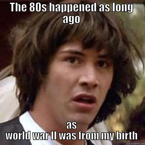 THE 80S HAPPENED AS LONG AGO AS WORLD WAR LL WAS FROM MY BIRTH conspiracy keanu