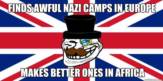 finds awful nazi camps in europe makes better ones in africa - finds awful nazi camps in europe makes better ones in africa  British trollface