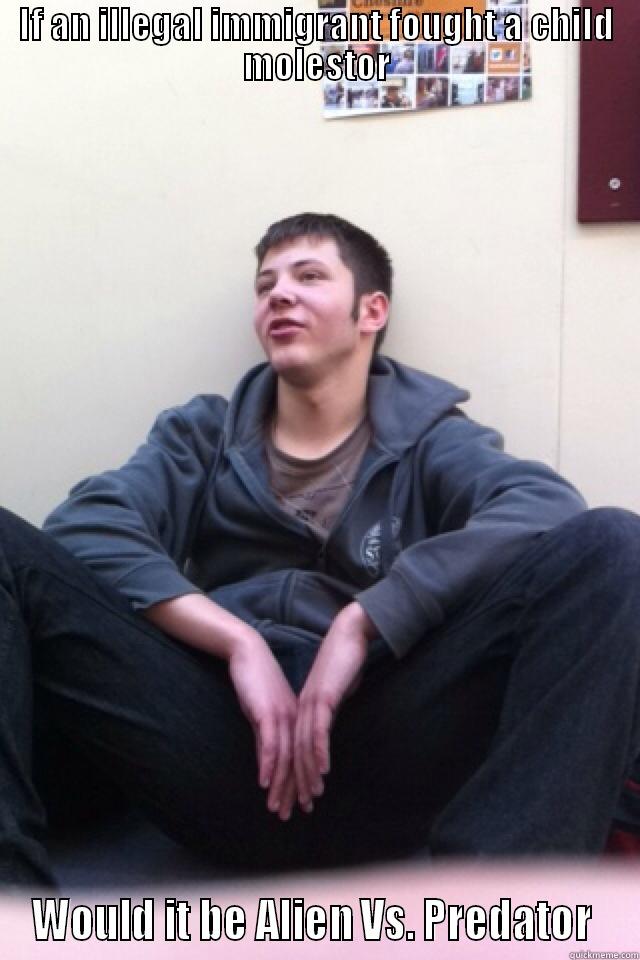 IF AN ILLEGAL IMMIGRANT FOUGHT A CHILD MOLESTOR WOULD IT BE ALIEN VS. PREDATOR  Misc