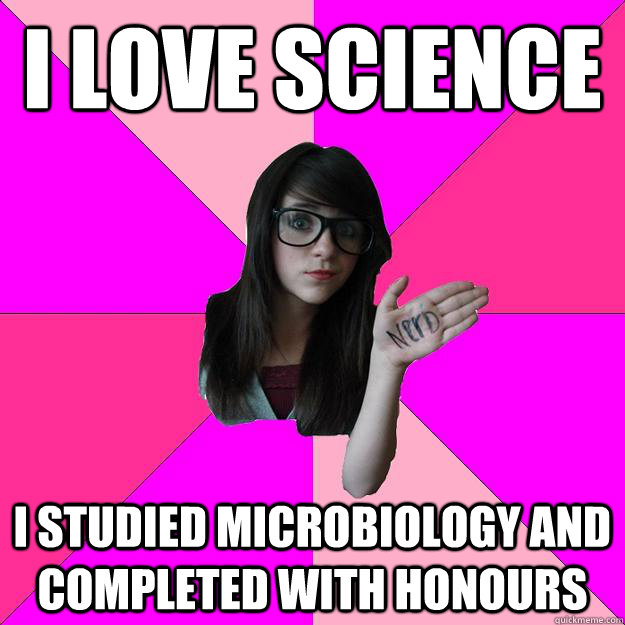 I love science I studied microbiology and completed with honours - I love science I studied microbiology and completed with honours  Idiot Nerd Girl